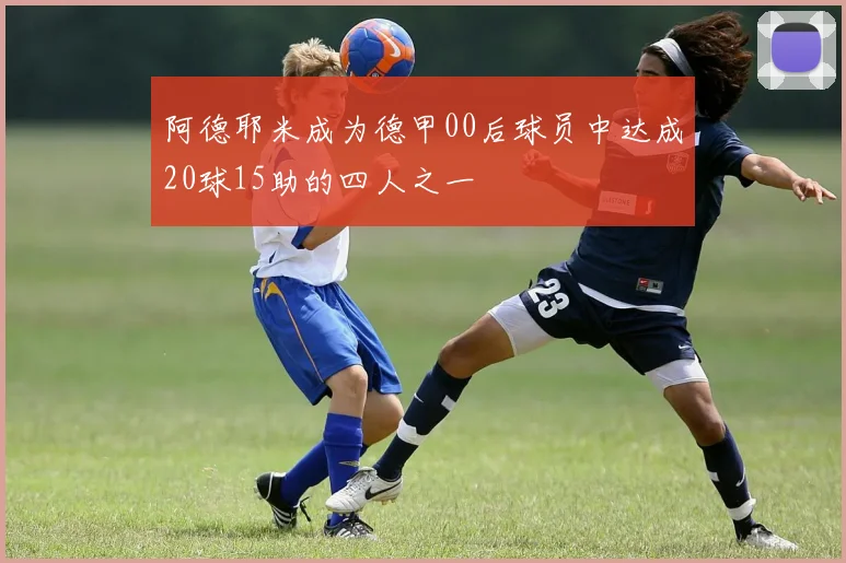 阿德耶米成为德甲00后球员中达成20球15助的四人之一