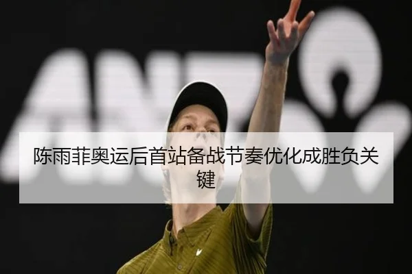 陈雨菲奥运后首站备战节奏优化成胜负关键
